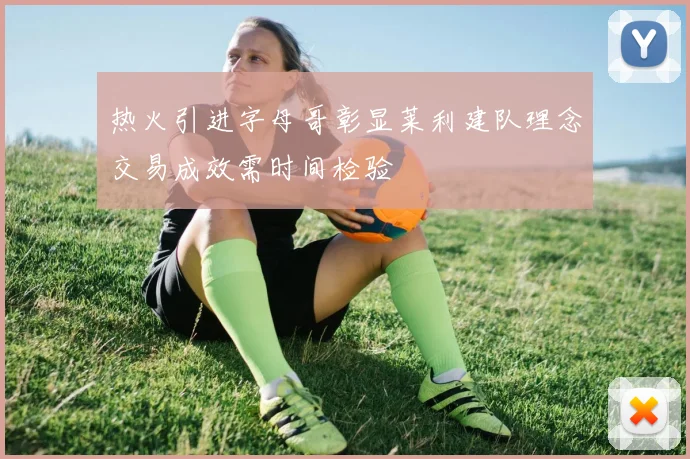 热火引进字母哥彰显莱利建队理念交易成效需时间检验