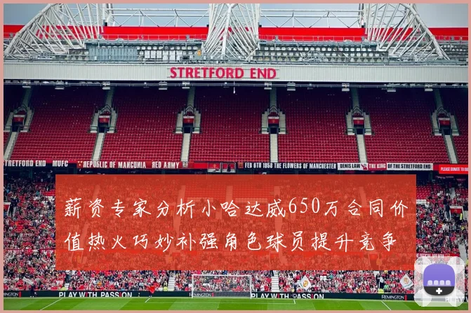 薪资专家分析小哈达威650万合同价值热火巧妙补强角色球员提升竞争力
