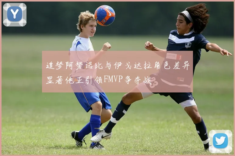 追梦阿努诺比与伊戈达拉角色差异显著他正引领FMVP争夺战