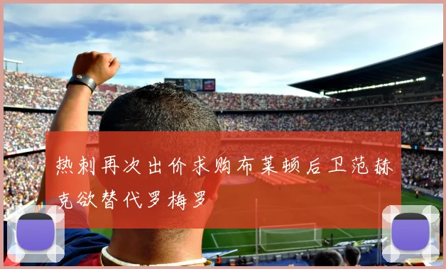 热刺再次出价求购布莱顿后卫范赫克欲替代罗梅罗